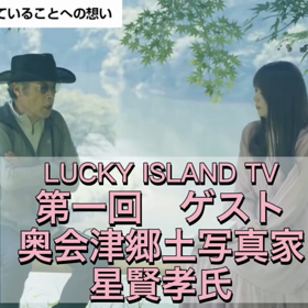 【LUCKY ISLAND TV 第一回ゲスト　奥会津郷土写真家　星賢孝氏】の画像