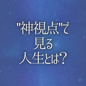 "神視点"で見る人生とは？の画像