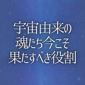宇宙由来の魂たち今こそ果たすべき役割の画像